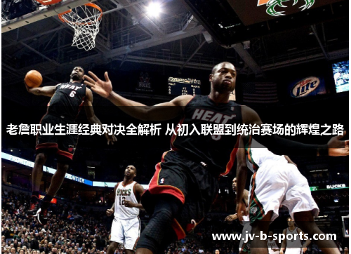 老詹职业生涯经典对决全解析 从初入联盟到统治赛场的辉煌之路 老詹职业生涯经典对决全解析 从初入联盟到统治赛场的辉煌之路