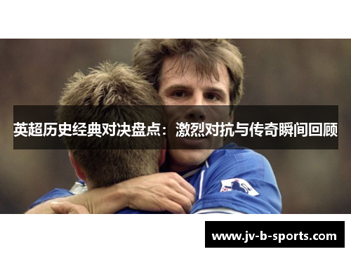 英超历史经典对决盘点:激烈对抗与传奇瞬间回顾 英超历史经典对决盘点:激烈对抗与传奇瞬间回顾