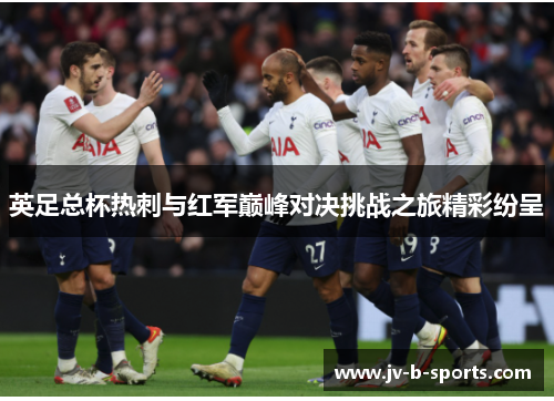 英足总杯热刺与红军巅峰对决挑战之旅精彩纷呈
