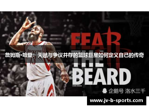 詹姆斯·哈登:天赋与争议并存的篮球巨星如何定义自己的传奇 詹姆斯·哈登:天赋与争议并存的篮球巨星如何定义自己的传奇