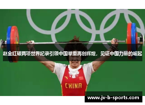 赵金红破两项世界纪录引领中国举重再创辉煌，见证中国力量的崛起