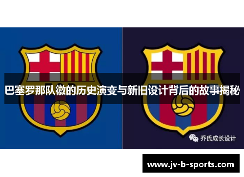 巴塞罗那队徽的历史演变与新旧设计背后的故事揭秘 巴塞罗那队徽的历史演变与新旧设计背后的故事揭秘