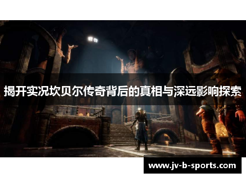 揭开实况坎贝尔传奇背后的真相与深远影响探索