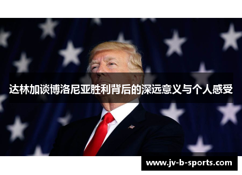 达林加谈博洛尼亚胜利背后的深远意义与个人感受 达林加谈博洛尼亚胜利背后的深远意义与个人感受