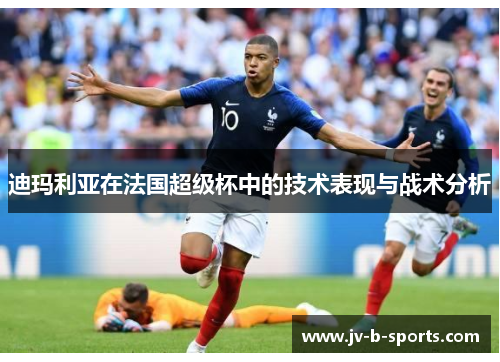 迪玛利亚在法国超级杯中的技术表现与战术分析 迪玛利亚在法国超级杯中的技术表现与战术分析