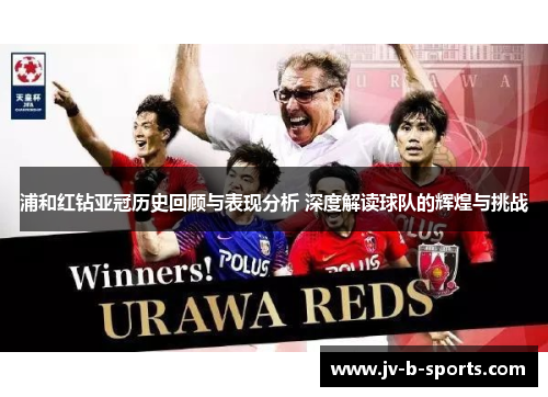 浦和红钻亚冠历史回顾与表现分析 深度解读球队的辉煌与挑战