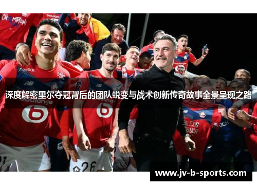 深度解密里尔夺冠背后的团队蜕变与战术创新传奇故事全景呈现之路