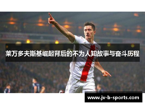 莱万多夫斯基崛起背后的不为人知故事与奋斗历程