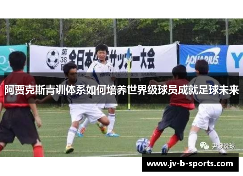 阿贾克斯青训体系如何培养世界级球员成就足球未来