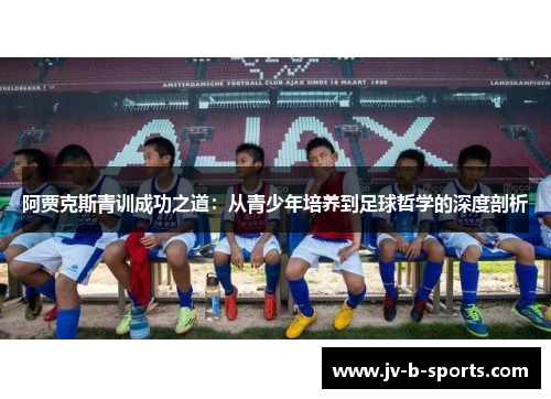 阿贾克斯青训成功之道：从青少年培养到足球哲学的深度剖析