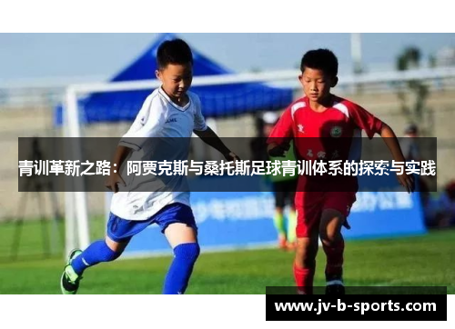 青训革新之路：阿贾克斯与桑托斯足球青训体系的探索与实践