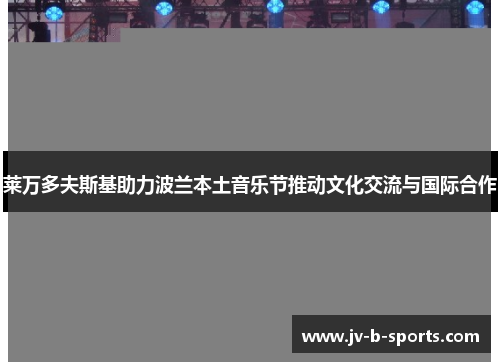 莱万多夫斯基助力波兰本土音乐节推动文化交流与国际合作