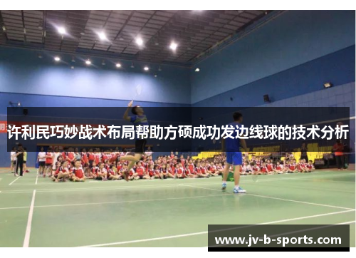 许利民巧妙战术布局帮助方硕成功发边线球的技术分析