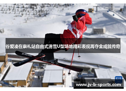 谷爱凌在崇礼站自由式滑雪U型场地精彩表现再夺金成就传奇