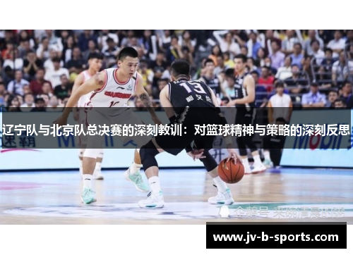 辽宁队与北京队总决赛的深刻教训：对篮球精神与策略的深刻反思