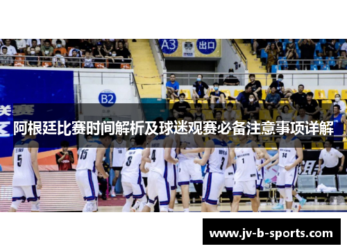 阿根廷比赛时间解析及球迷观赛必备注意事项详解