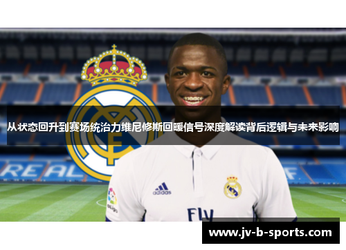 从状态回升到赛场统治力维尼修斯回暖信号深度解读背后逻辑与未来影响