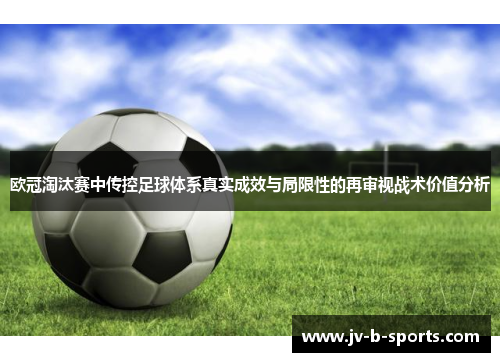 欧冠淘汰赛中传控足球体系真实成效与局限性的再审视战术价值分析 欧冠淘汰赛中传控足球体系真实成效与局限性的再审视战术价值分析