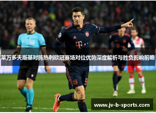 莱万多夫斯基对阵热刺欧冠赛场对位优势深度解析与胜负影响前瞻 莱万多夫斯基对阵热刺欧冠赛场对位优势深度解析与胜负影响前瞻