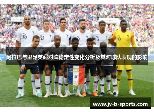 阿拉巴与里昂英超对阵稳定性变化分析及其对球队表现的影响 阿拉巴与里昂英超对阵稳定性变化分析及其对球队表现的影响