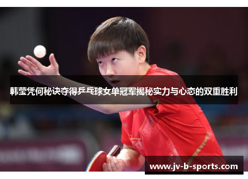 韩莹凭何秘诀夺得乒乓球女单冠军揭秘实力与心态的双重胜利 韩莹凭何秘诀夺得乒乓球女单冠军揭秘实力与心态的双重胜利
