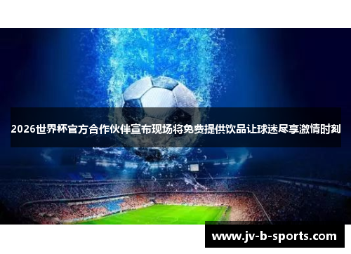 2026世界杯官方合作伙伴宣布现场将免费提供饮品让球迷尽享激情时刻 2026世界杯官方合作伙伴宣布现场将免费提供饮品让球迷尽享激情时刻