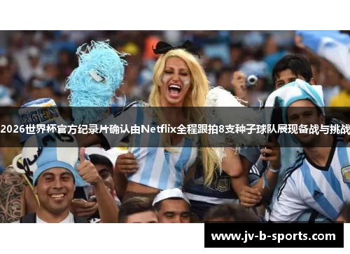 2026世界杯官方纪录片确认由Netflix全程跟拍8支种子球队展现备战与挑战 2026世界杯官方纪录片确认由Netflix全程跟拍8支种子球队展现备战与挑战