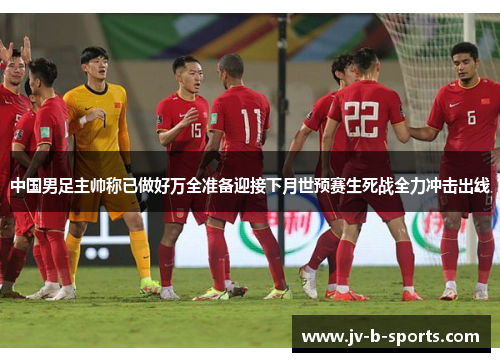 中国男足主帅称已做好万全准备迎接下月世预赛生死战全力冲击出线 中国男足主帅称已做好万全准备迎接下月世预赛生死战全力冲击出线