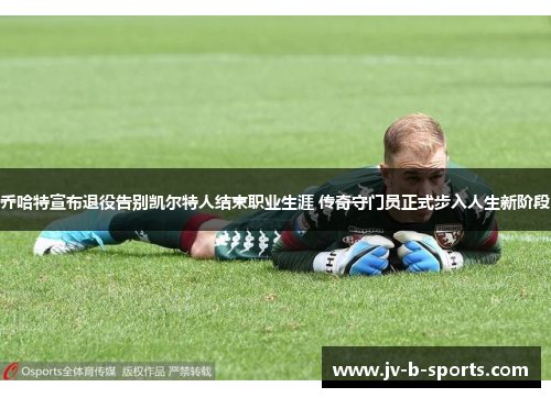 乔哈特宣布退役告别凯尔特人结束职业生涯 传奇守门员正式步入人生新阶段