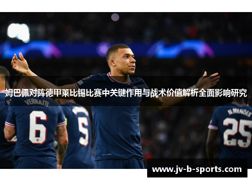 姆巴佩对阵德甲莱比锡比赛中关键作用与战术价值解析全面影响研究 姆巴佩对阵德甲莱比锡比赛中关键作用与战术价值解析全面影响研究