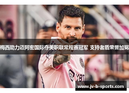 梅西助力迈阿密国际夺美职联常规赛冠军 支持者盾荣誉加冕