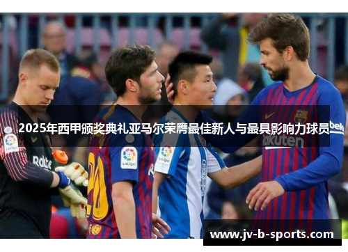 2025年西甲颁奖典礼亚马尔荣膺最佳新人与最具影响力球员