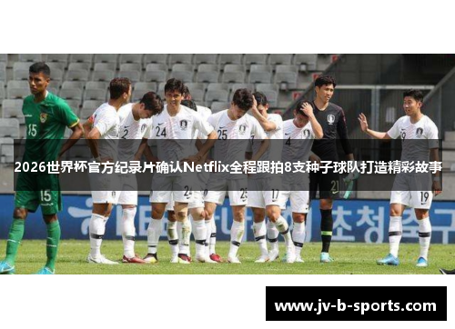2026世界杯官方纪录片确认Netflix全程跟拍8支种子球队打造精彩故事