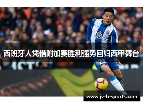 西班牙人凭借附加赛胜利强势回归西甲舞台 西班牙人凭借附加赛胜利强势回归西甲舞台